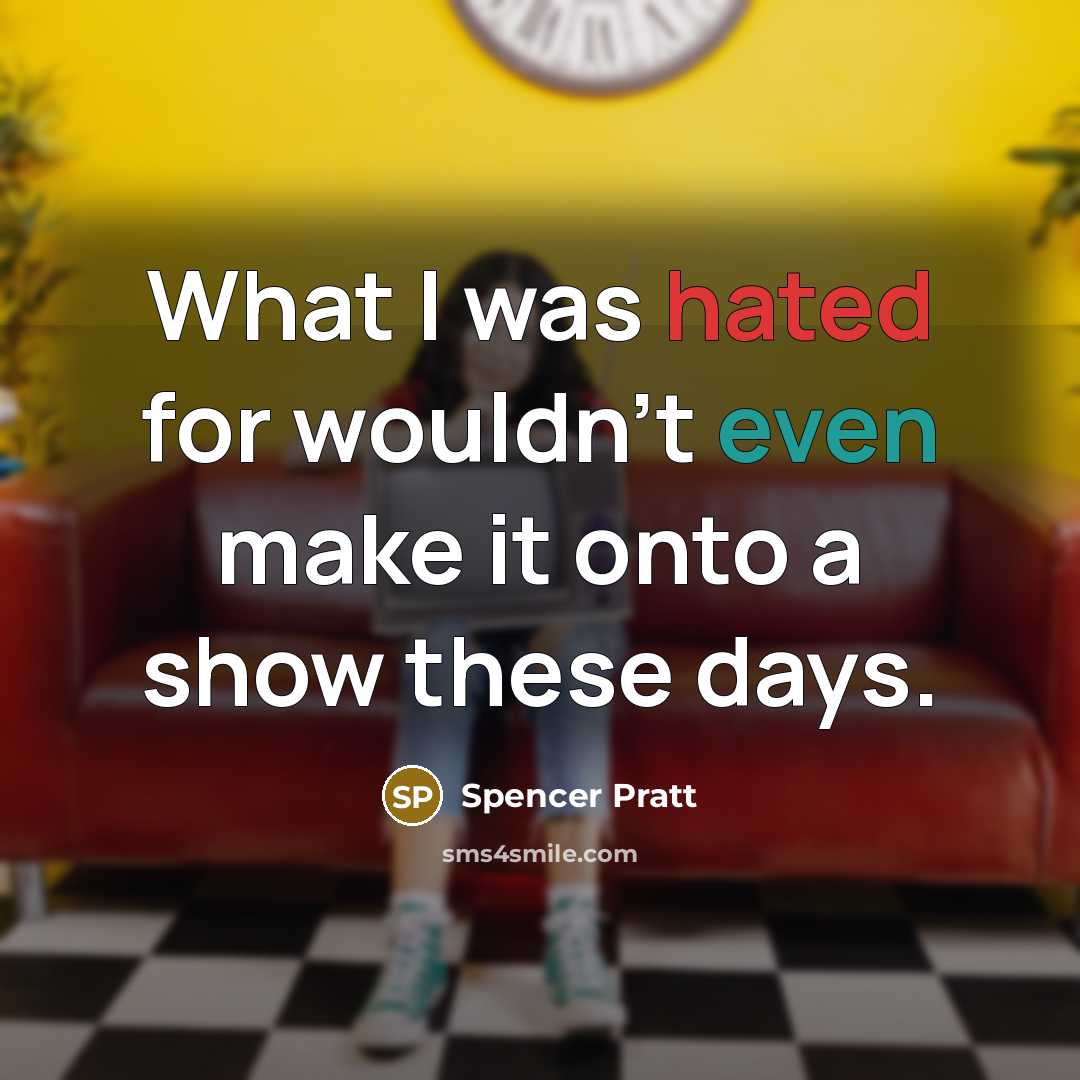“What I was hated for wouldn't even make it onto a show these days.” quote by Spencer Pratt