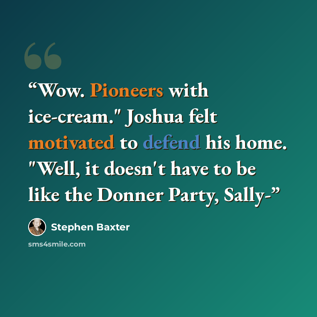 “Wow. Pioneers with ice-cream." Joshua felt motivated to defend his home. "Well, it doesn't have to be like the Donner Party, Sally-” quote by Stephen Baxter