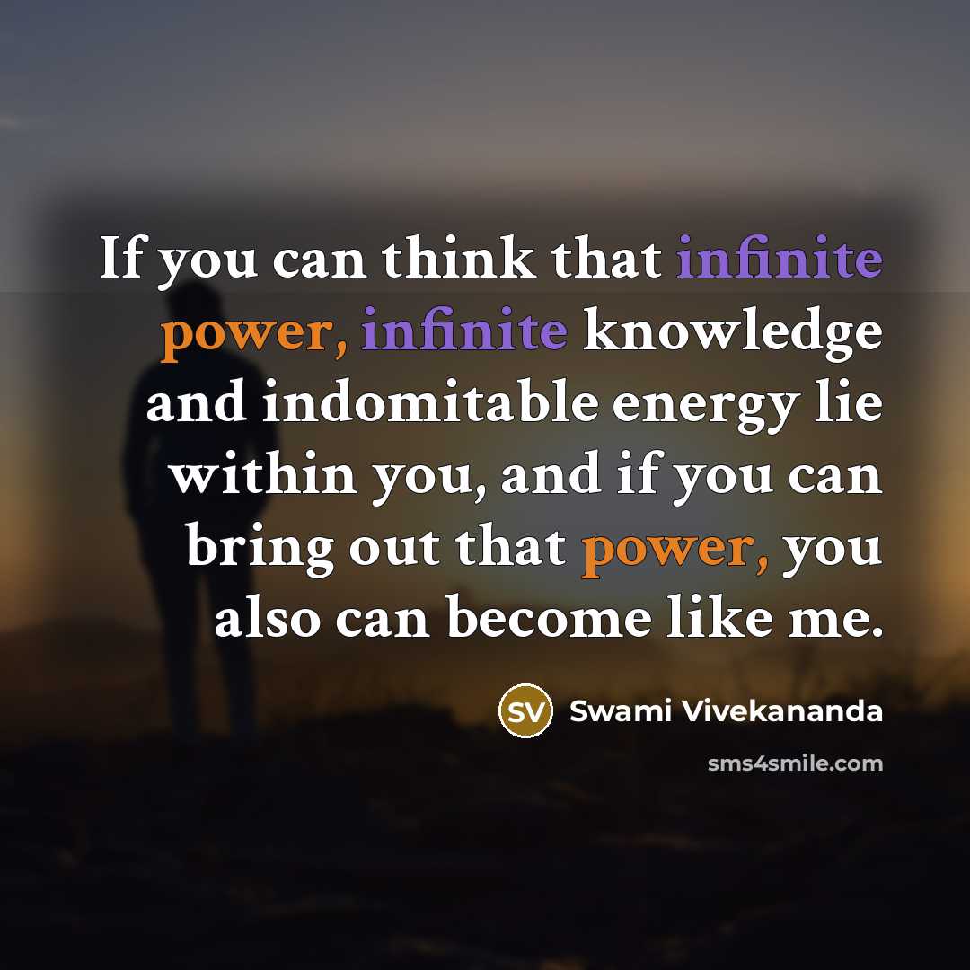 “If you can think that infinite power, infinite knowledge and indomitable energy lie within you, and if you can bring out that power, you also can become like me.” quote by Swami Vivekananda