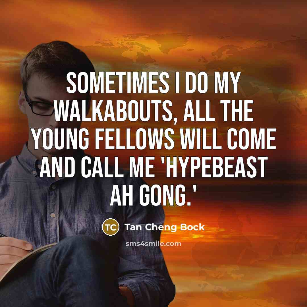 “Sometimes I do my walkabouts, all the young fellows will come and call me 'hypebeast Ah Gong.'” quote by Tan Cheng Bock