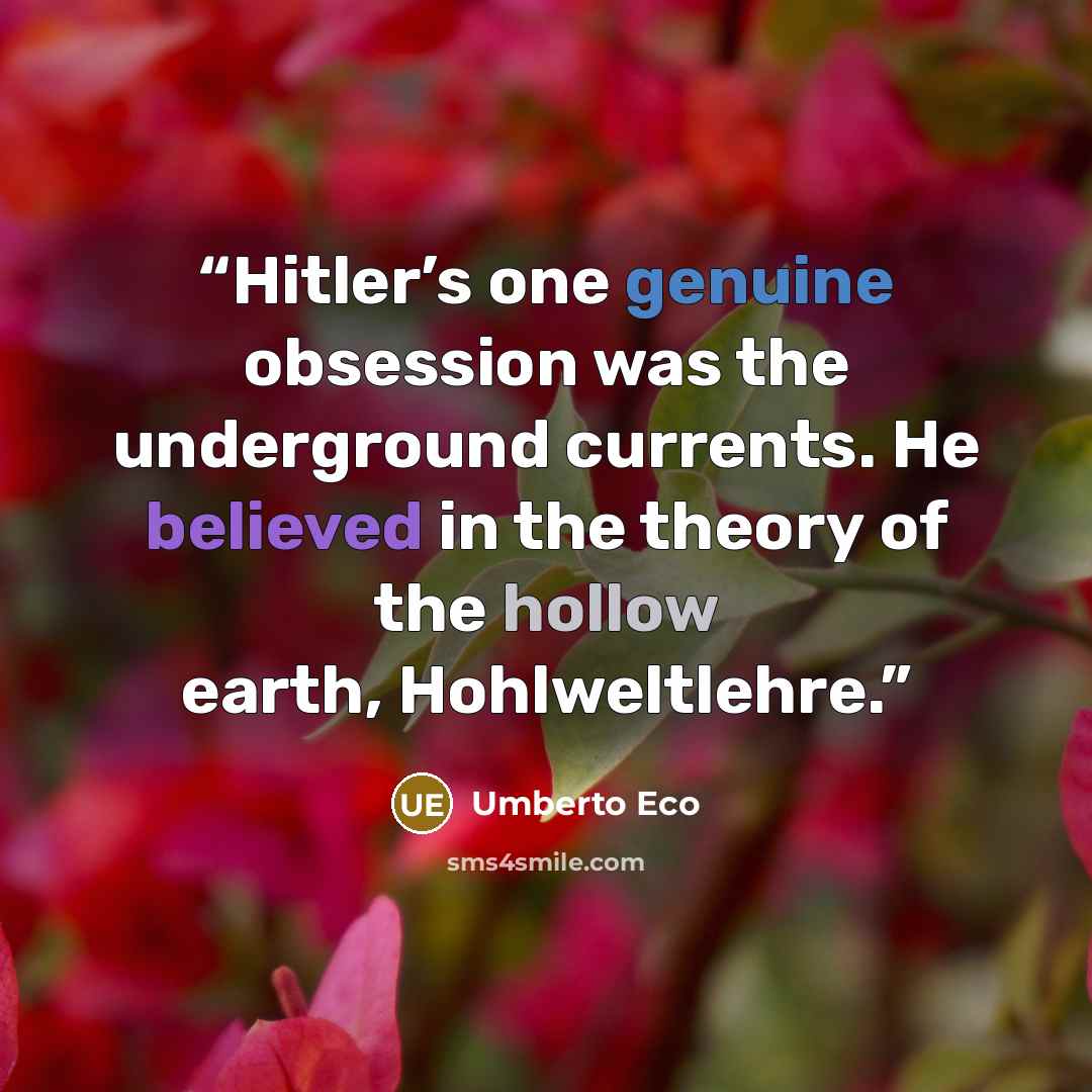 “Hitler’s one genuine obsession was the underground currents. He believed in the theory of the hollow earth, Hohlweltlehre.” quote by Umberto Eco