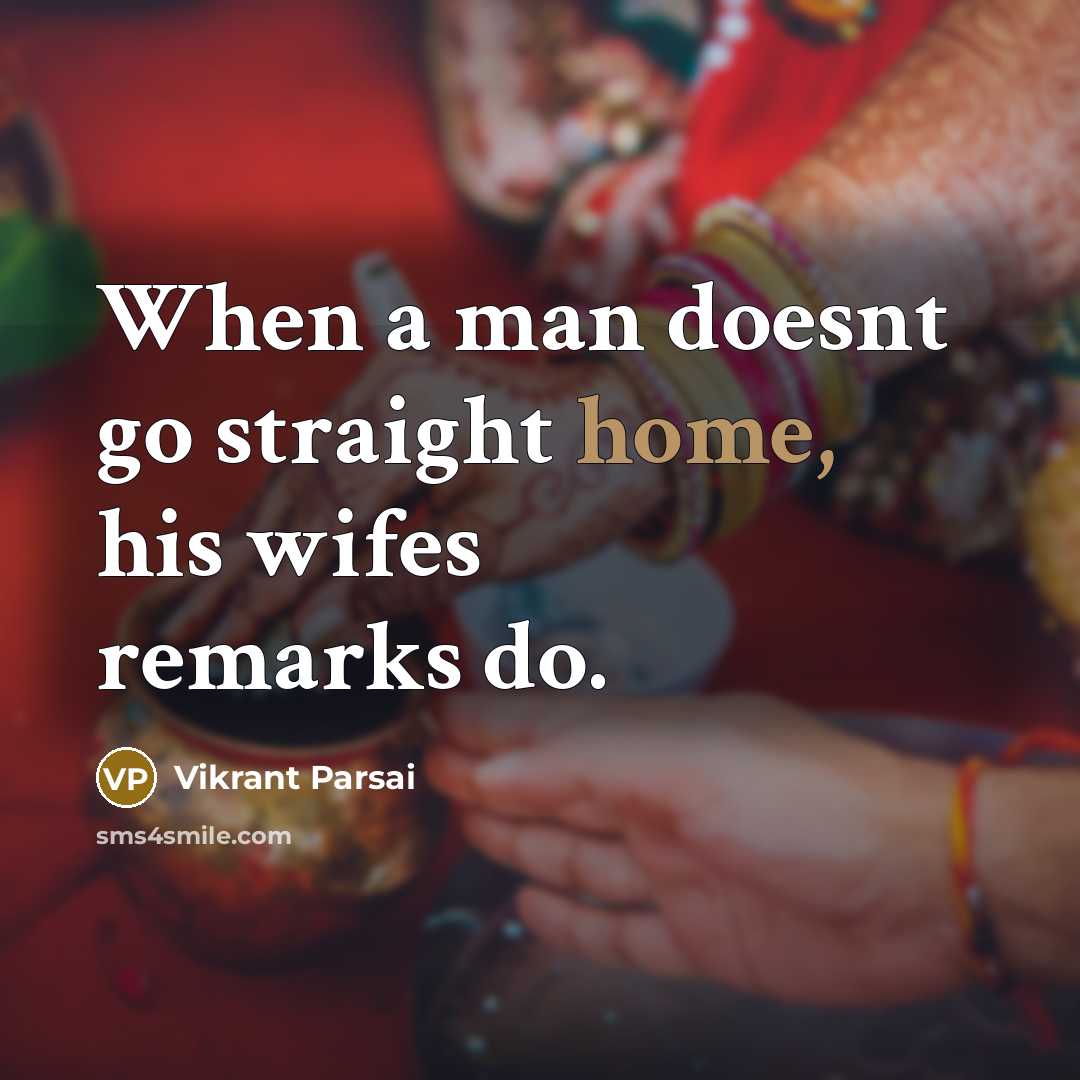 “When a man doesnt go straight home, his wifes remarks do.” quote by Vikrant Parsai