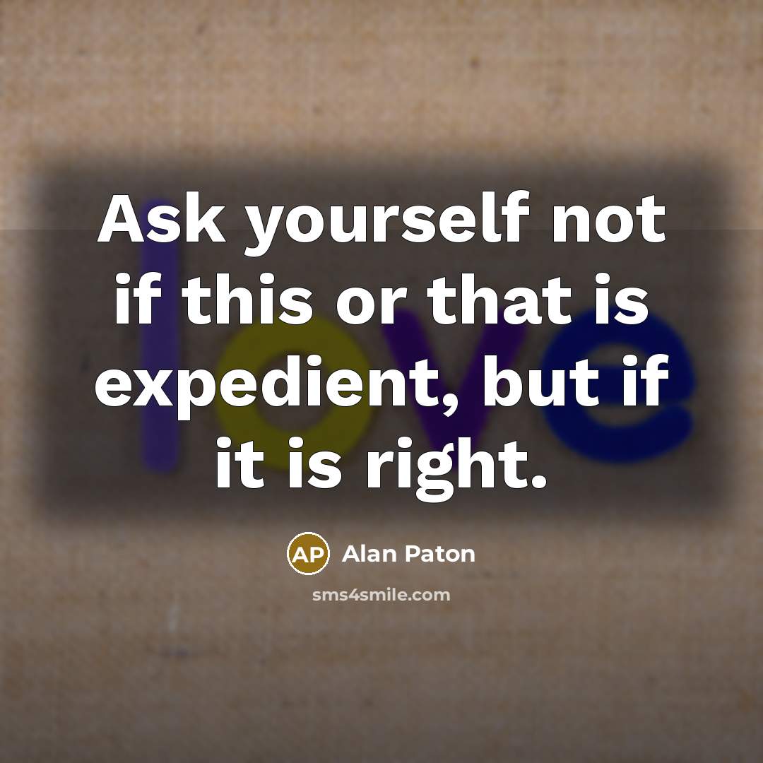 “Ask yourself not if this or that is expedient, but if it is right.” quote by Alan Paton