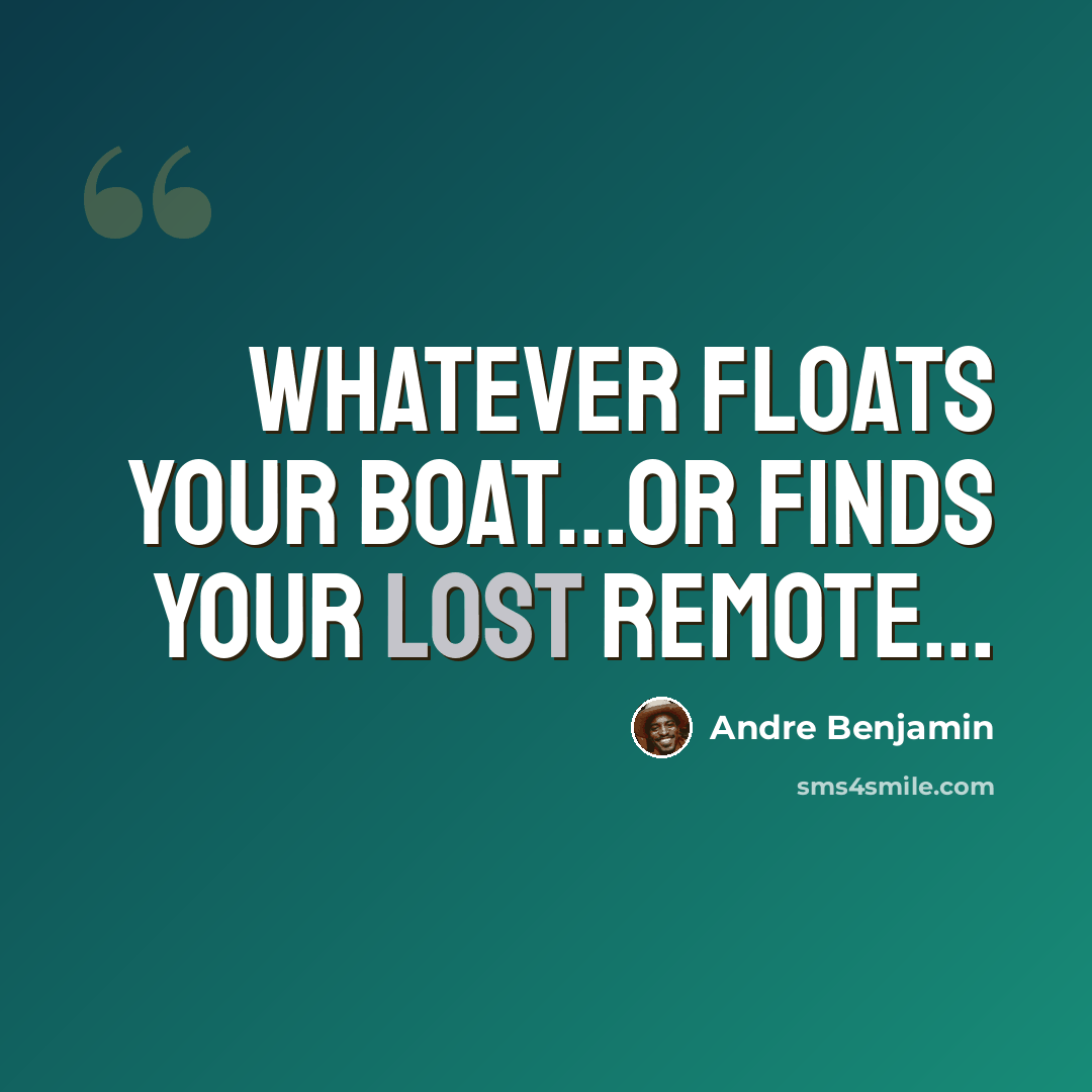 “Whatever floats your boat...or finds your lost remote...” quote by Andre Benjamin