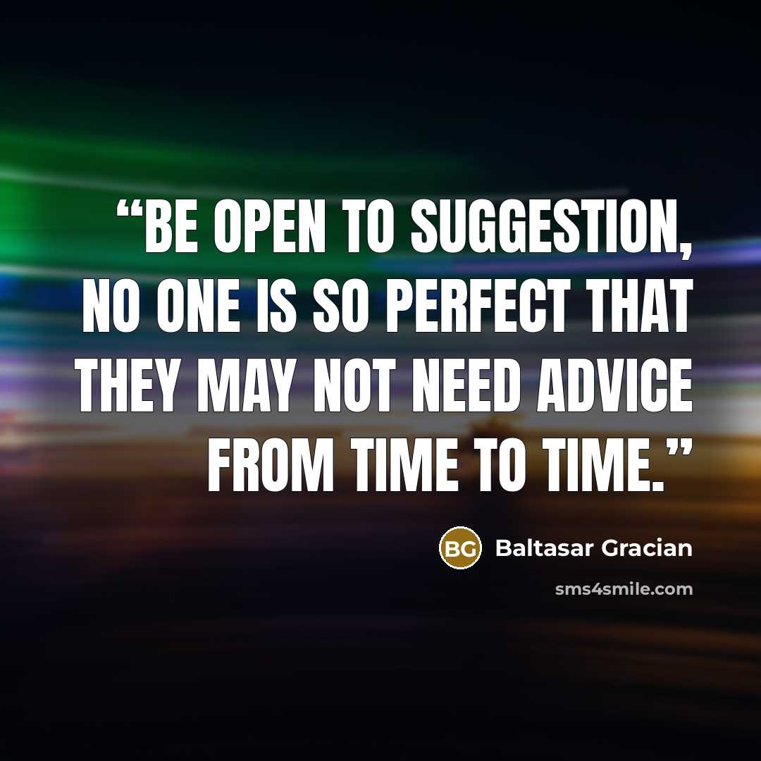 “Be open to suggestion, no one is so perfect that they may not need advice from time to time.” quote by Baltasar Gracián