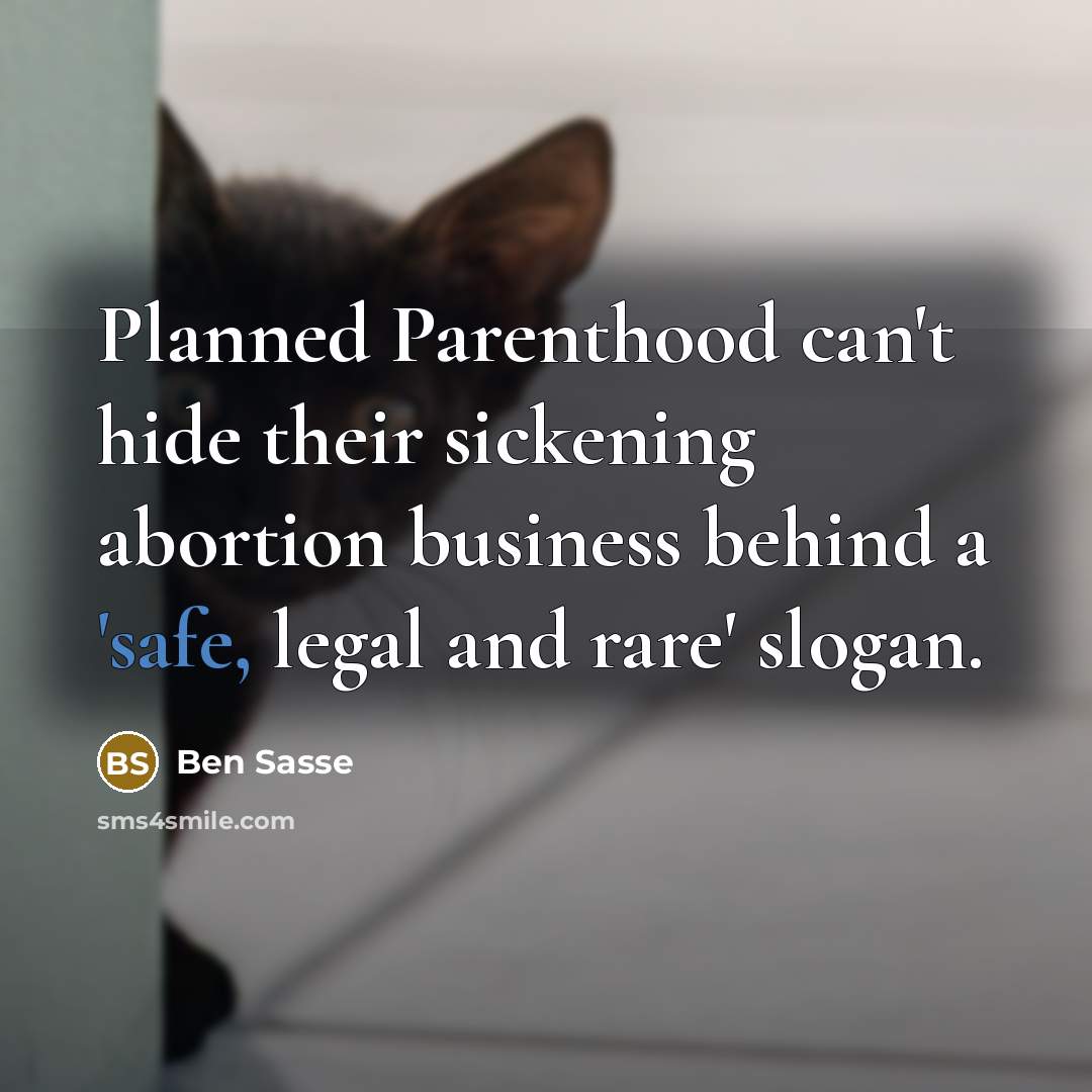 “Planned Parenthood can't hide their sickening abortion business behind a 'safe, legal and rare' slogan.” quote by Ben Sasse