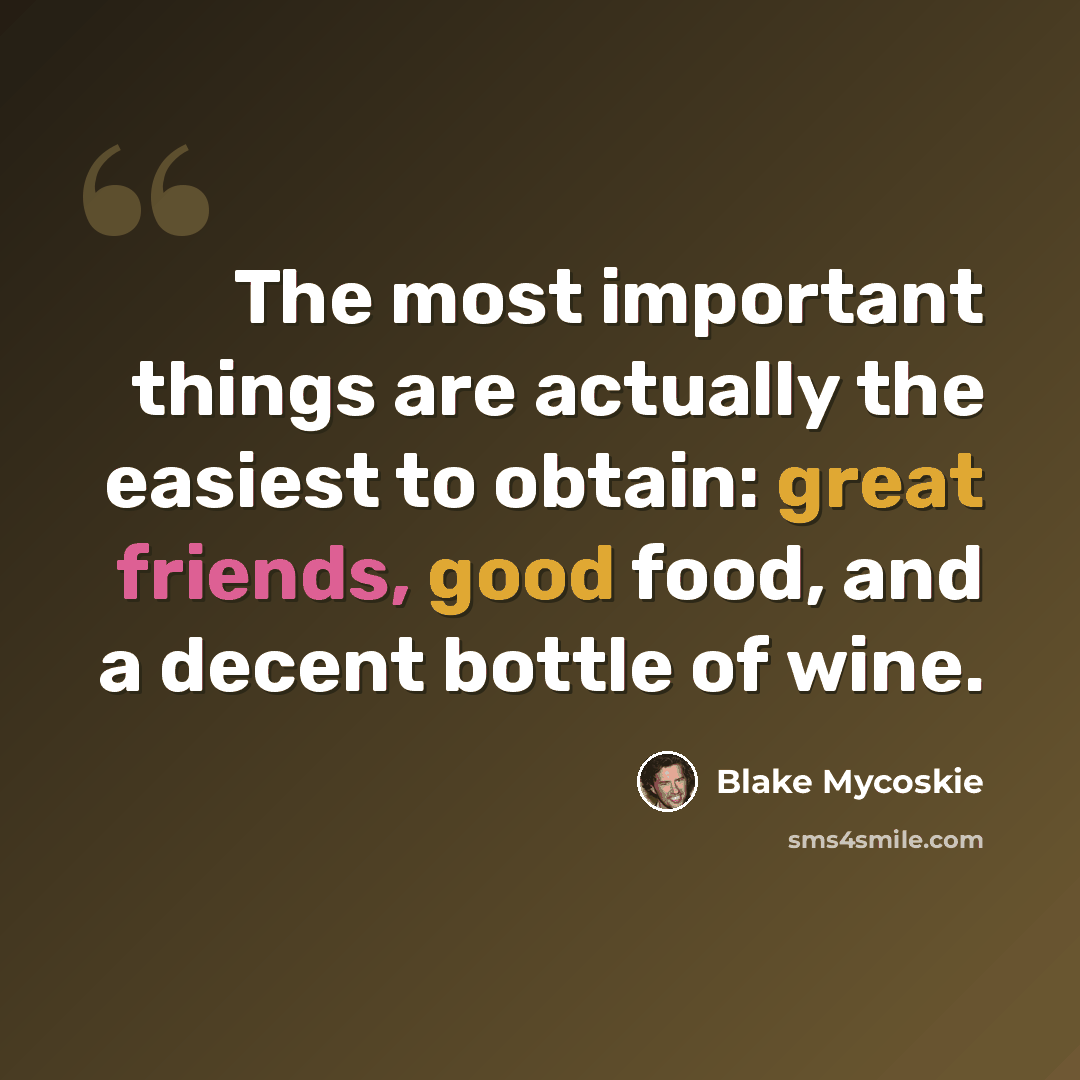 “The most important things are actually the easiest to obtain: great friends, good food, and a decent bottle of wine.” quote by Blake Mycoskie