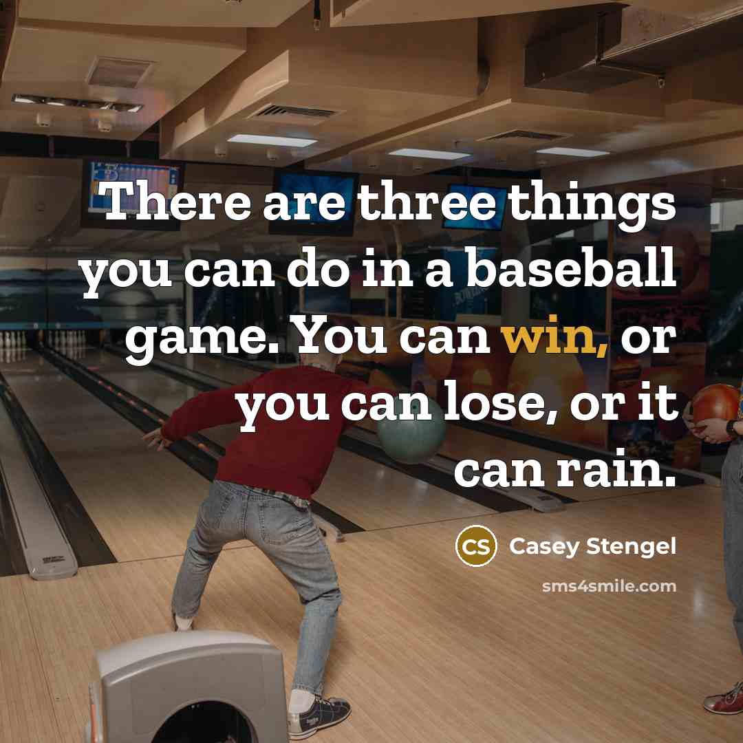 “There are three things you can do in a baseball game. You can win, or you can lose, or it can rain.” quote by Casey Stengel