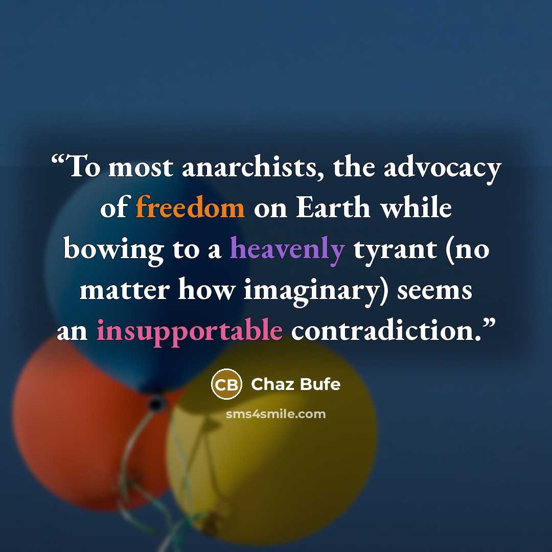 “To most anarchists, the advocacy of freedom on Earth while bowing to a heavenly tyrant (no matter how imaginary) seems an insupportable contradiction.” quote by Chaz Bufe