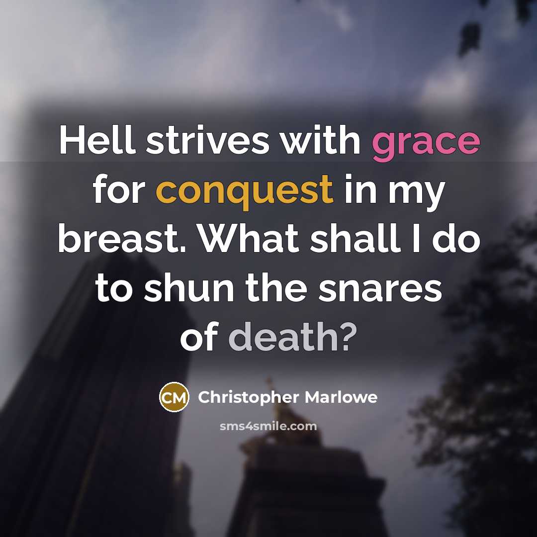 “Hell strives with grace for conquest in my breast. What shall I do to shun the snares of death?” quote by Christopher Marlowe