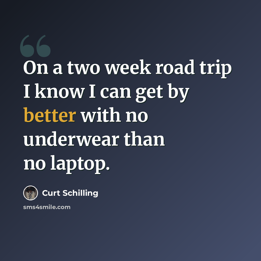 “On a two week road trip I know I can get by better with no underwear than no laptop.” quote by Curt Schilling