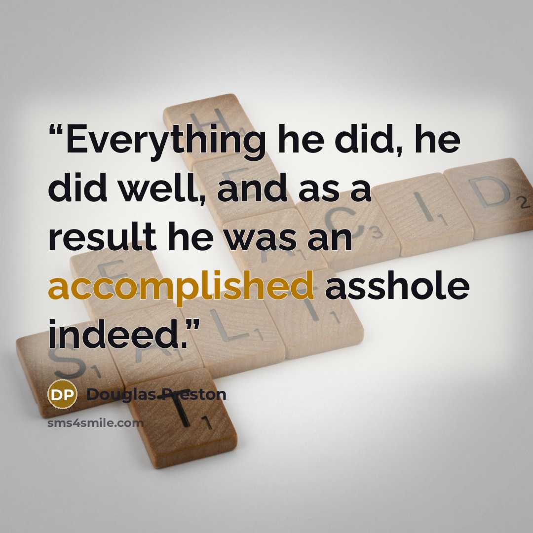 “Everything he did, he did well, and as a result he was an accomplished asshole indeed.” quote by Douglas Preston
