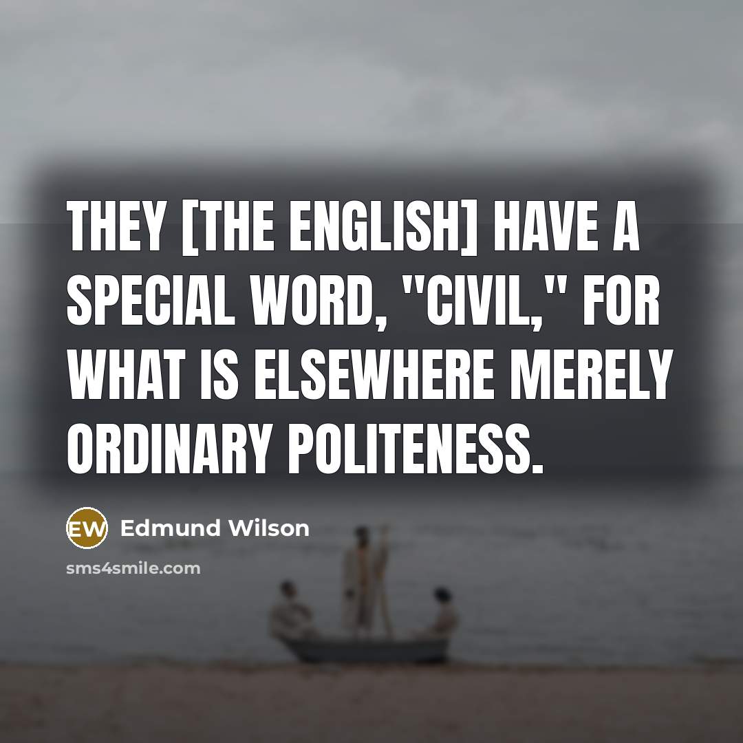 “They [the English] have a special word, "civil," for what is elsewhere merely ordinary politeness.” quote by Edmund Wilson