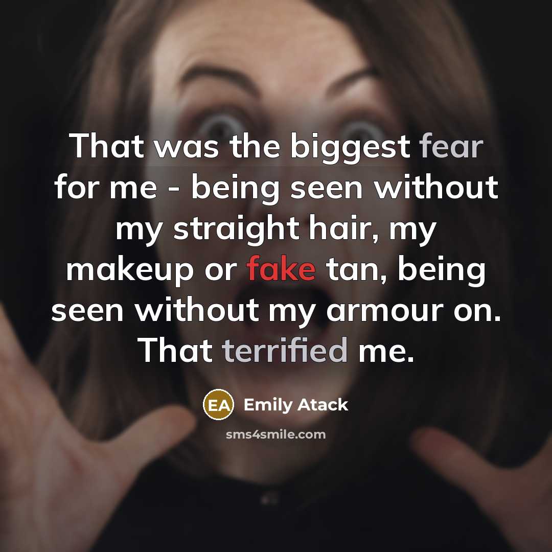“That was the biggest fear for me - being seen without my straight hair, my makeup or fake tan, being seen without my armour on. That terrified me.” quote by Emily Atack