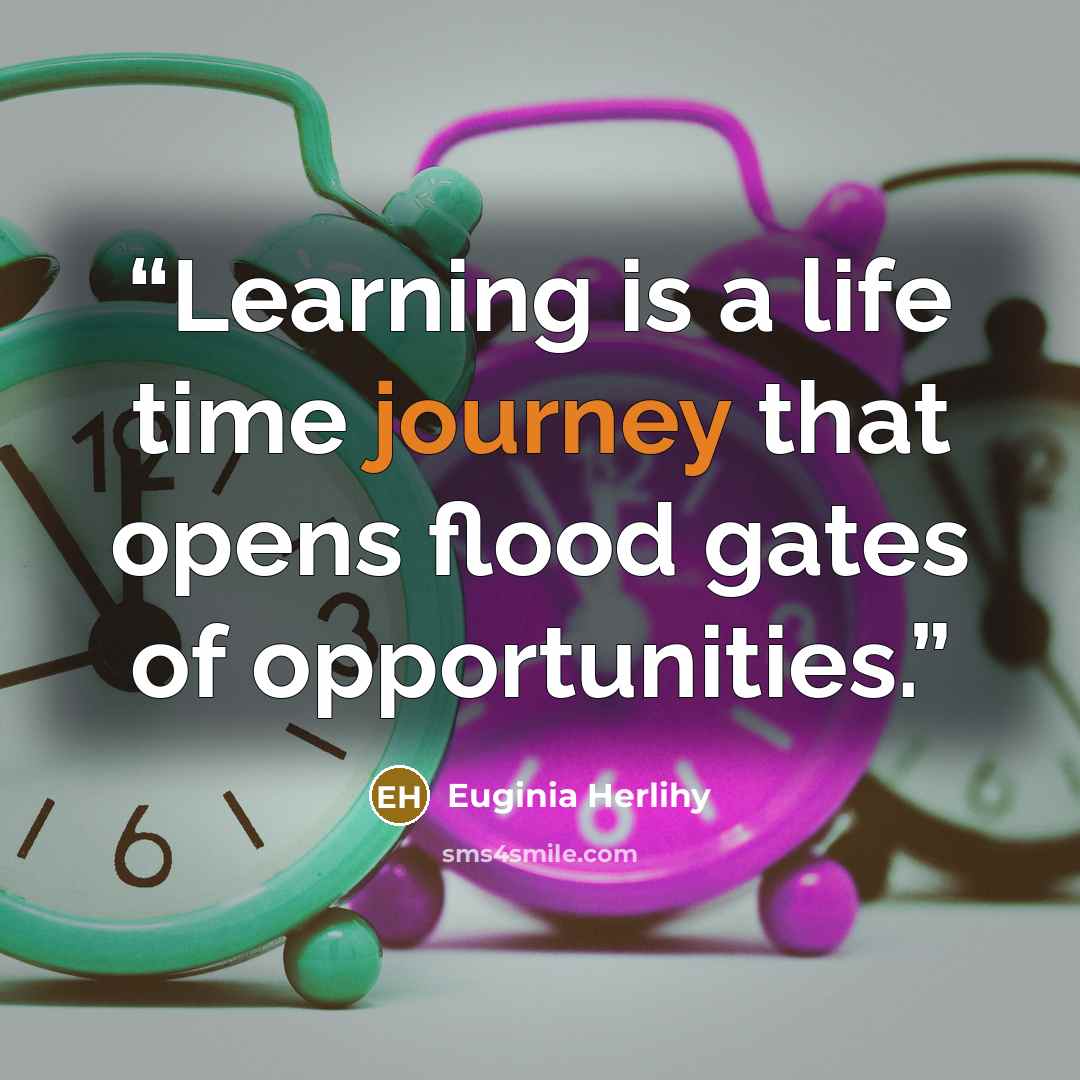 “Learning is a life time journey that opens flood gates of opportunities.” quote by Euginia Herlihy