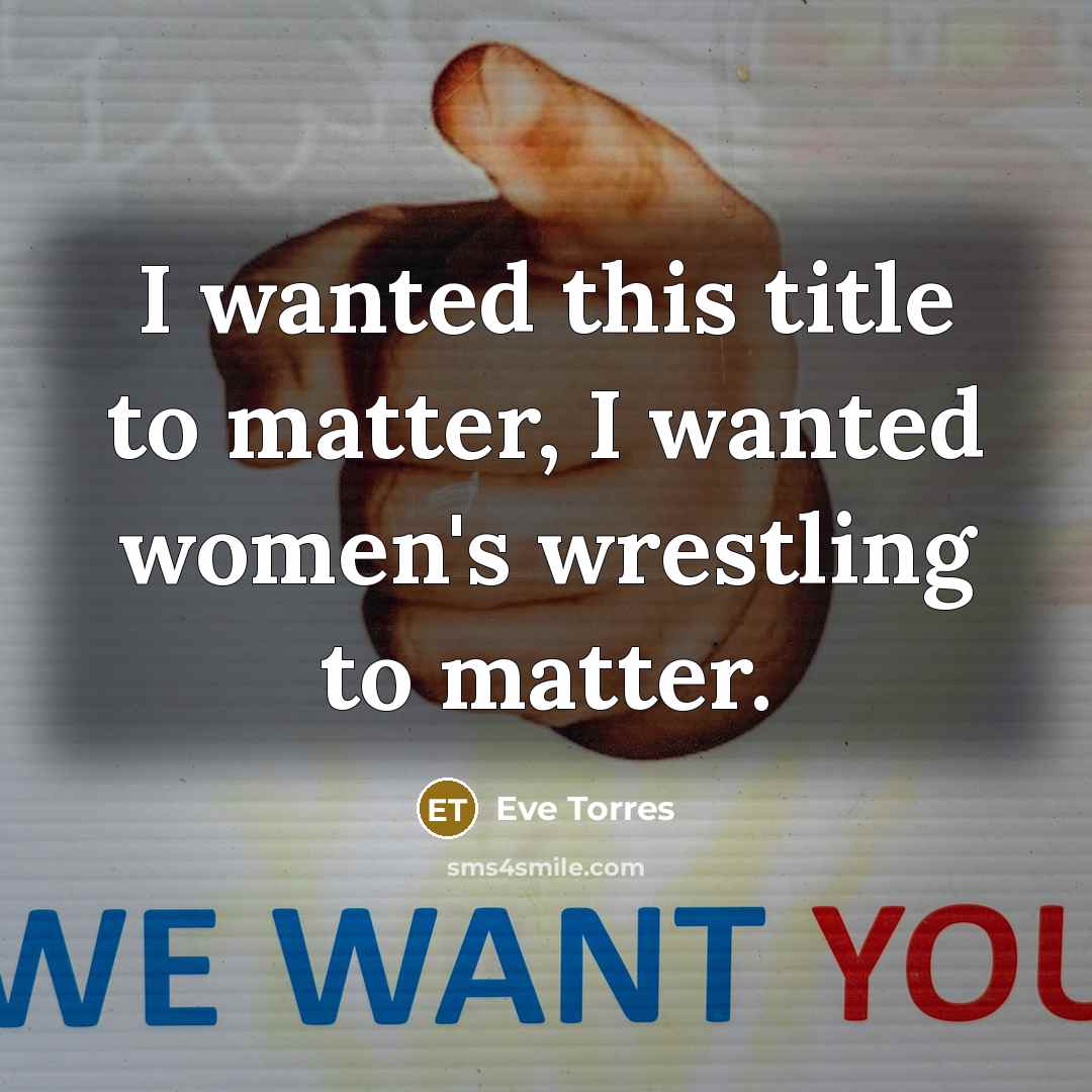 “I wanted this title to matter, I wanted women's wrestling to matter.” quote by Eve Torres