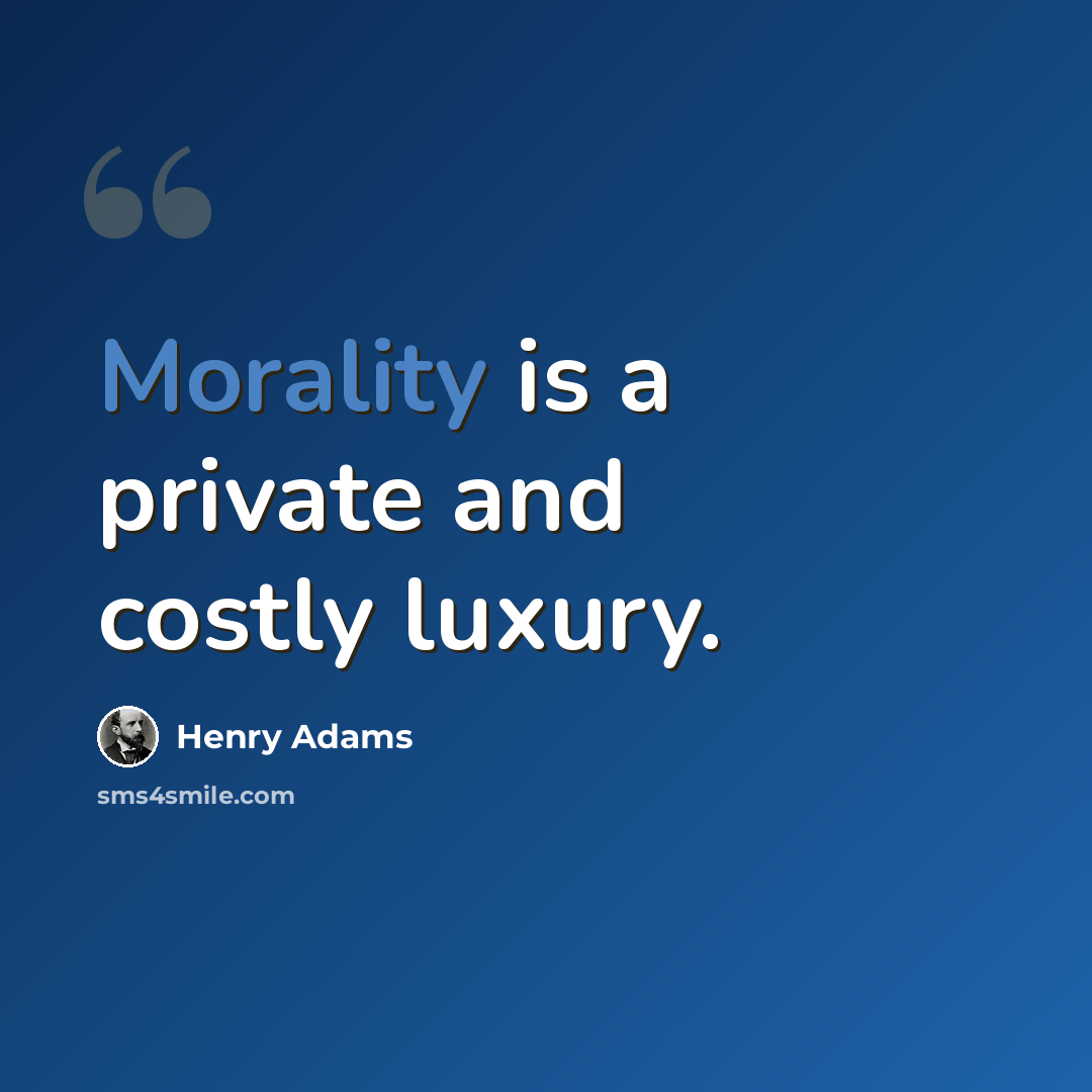 “Morality is a private and costly luxury.” quote by Henry Adams