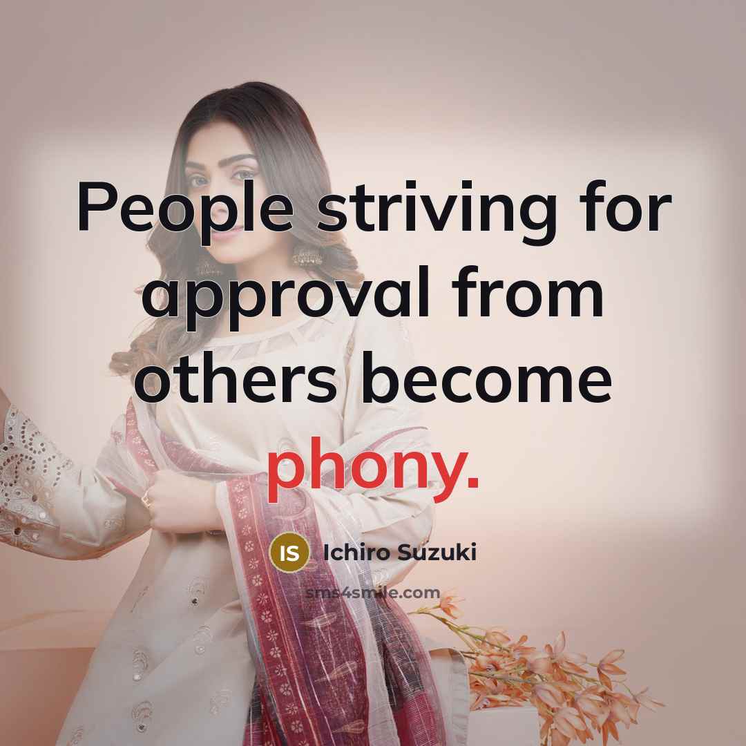 “People striving for approval from others become phony.” quote by Ichiro Suzuki