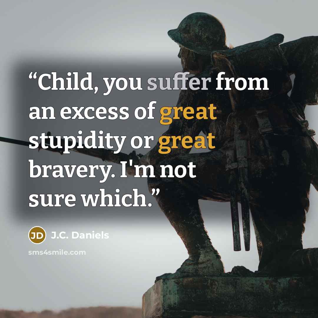 “Child, you suffer from an excess of great stupidity or great bravery. I'm not sure which.” quote by J.C. Daniels