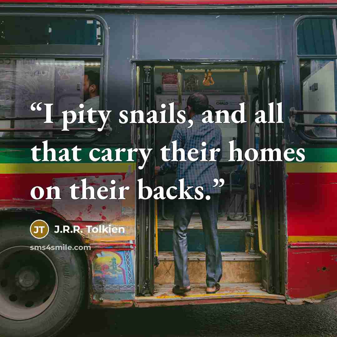 “I pity snails, and all that carry their homes on their backs.” quote by J.R.R. Tolkien
