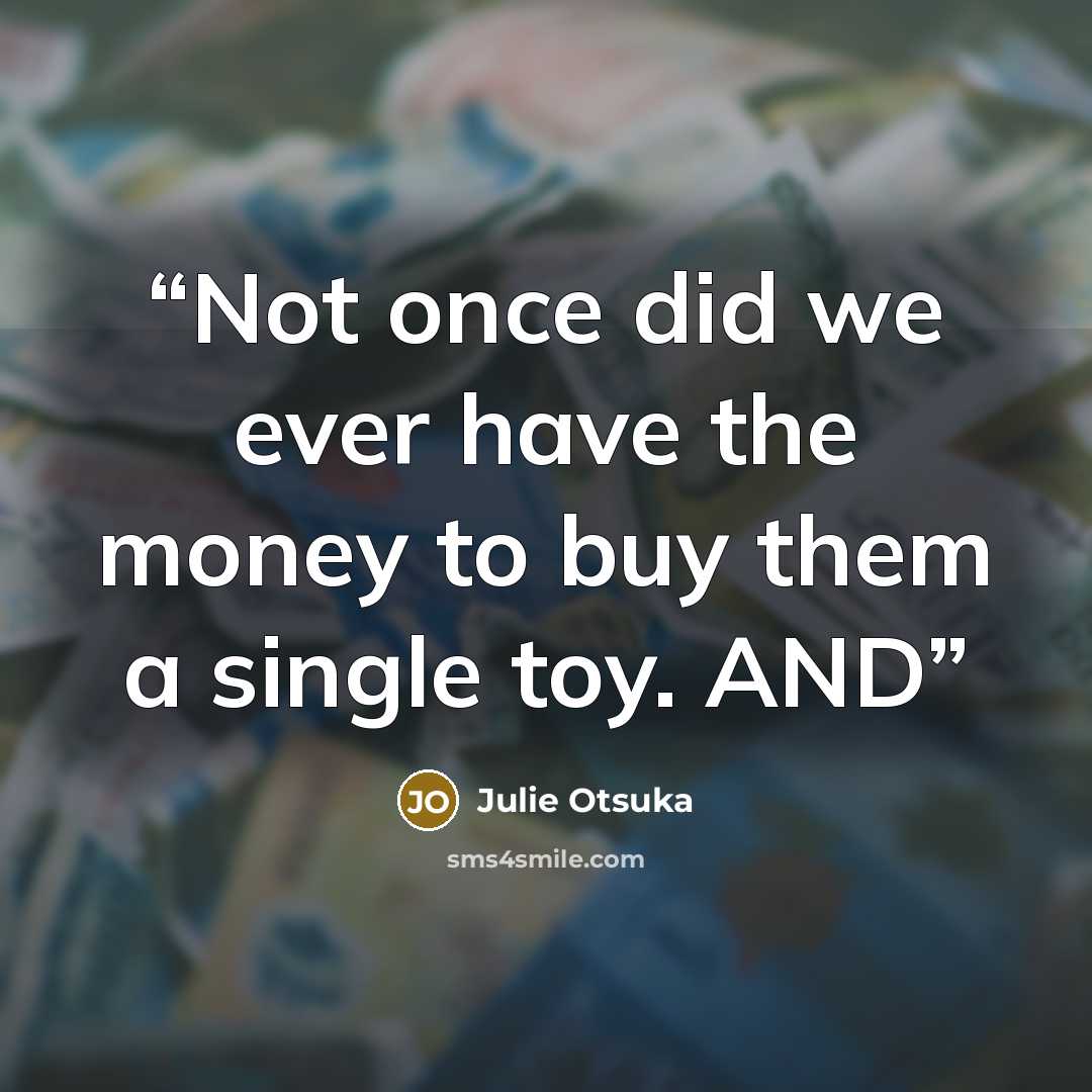 “Not once did we ever have the money to buy them a single toy. AND” quote by Julie Otsuka