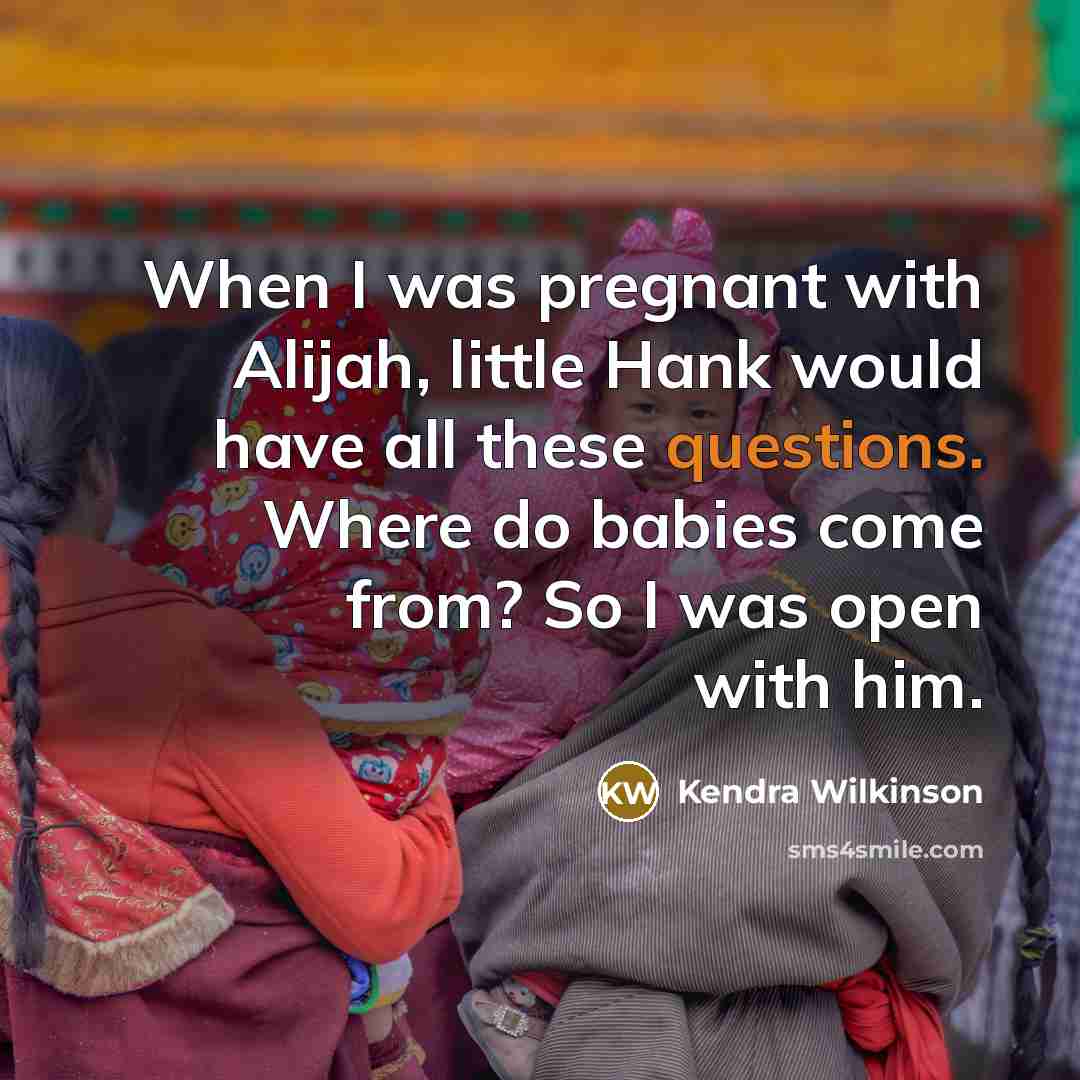 “When I was pregnant with Alijah, little Hank would have all these questions. Where do babies come from? So I was open with him.” quote by Kendra Wilkinson