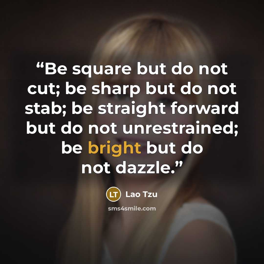 “Be square but do not cut; be sharp but do not stab; be straight forward but do not unrestrained; be bright but do not dazzle.” quote by Lao Tzu