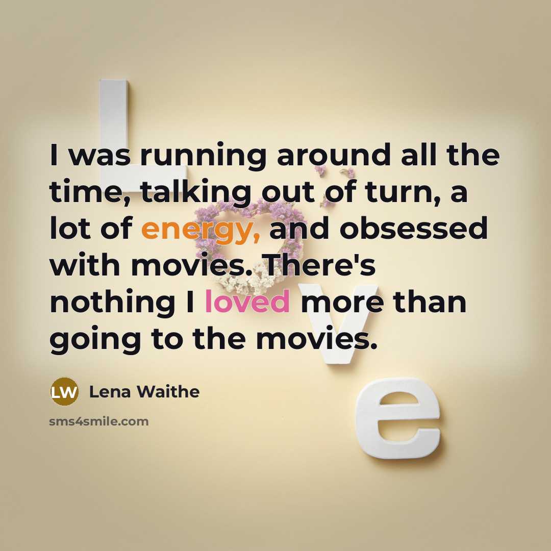 “I was running around all the time, talking out of turn, a lot of energy, and obsessed with movies. There's nothing I loved more than going to the movies.” quote by Lena Waithe