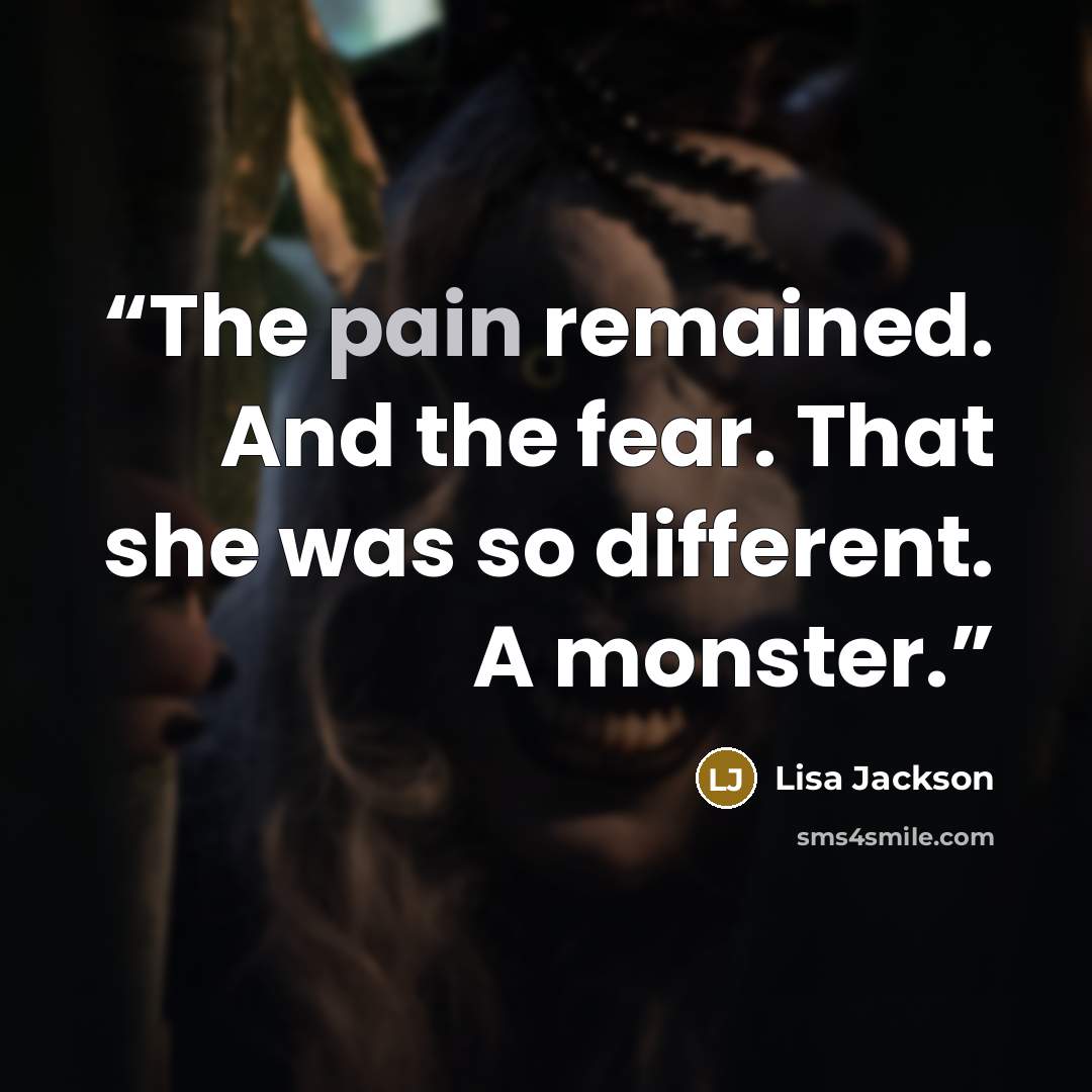 “The pain remained. And the fear. That she was so different. A monster.” quote by Lisa Jackson