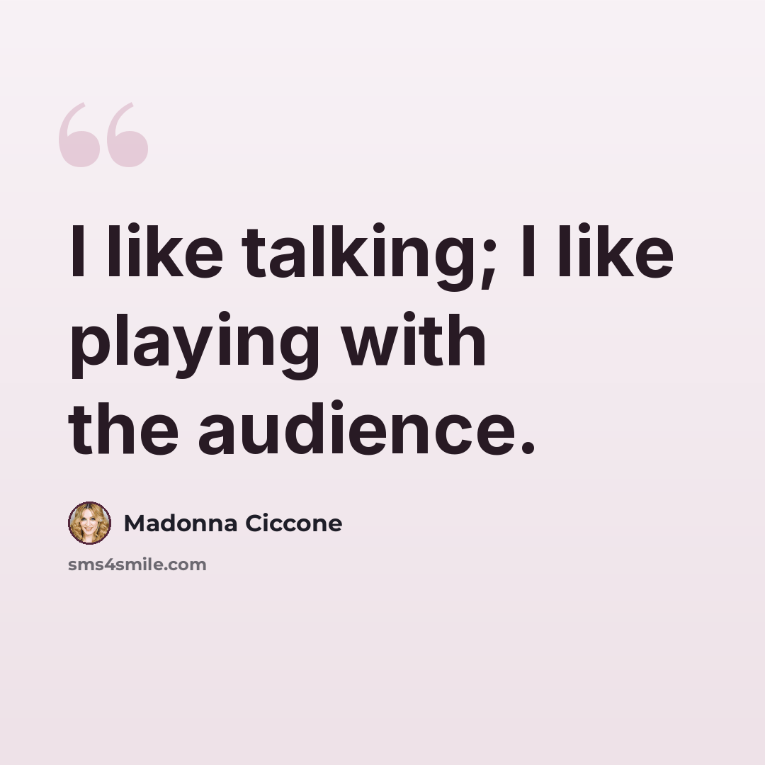 “I like talking; I like playing with the audience.” quote by Madonna Ciccone