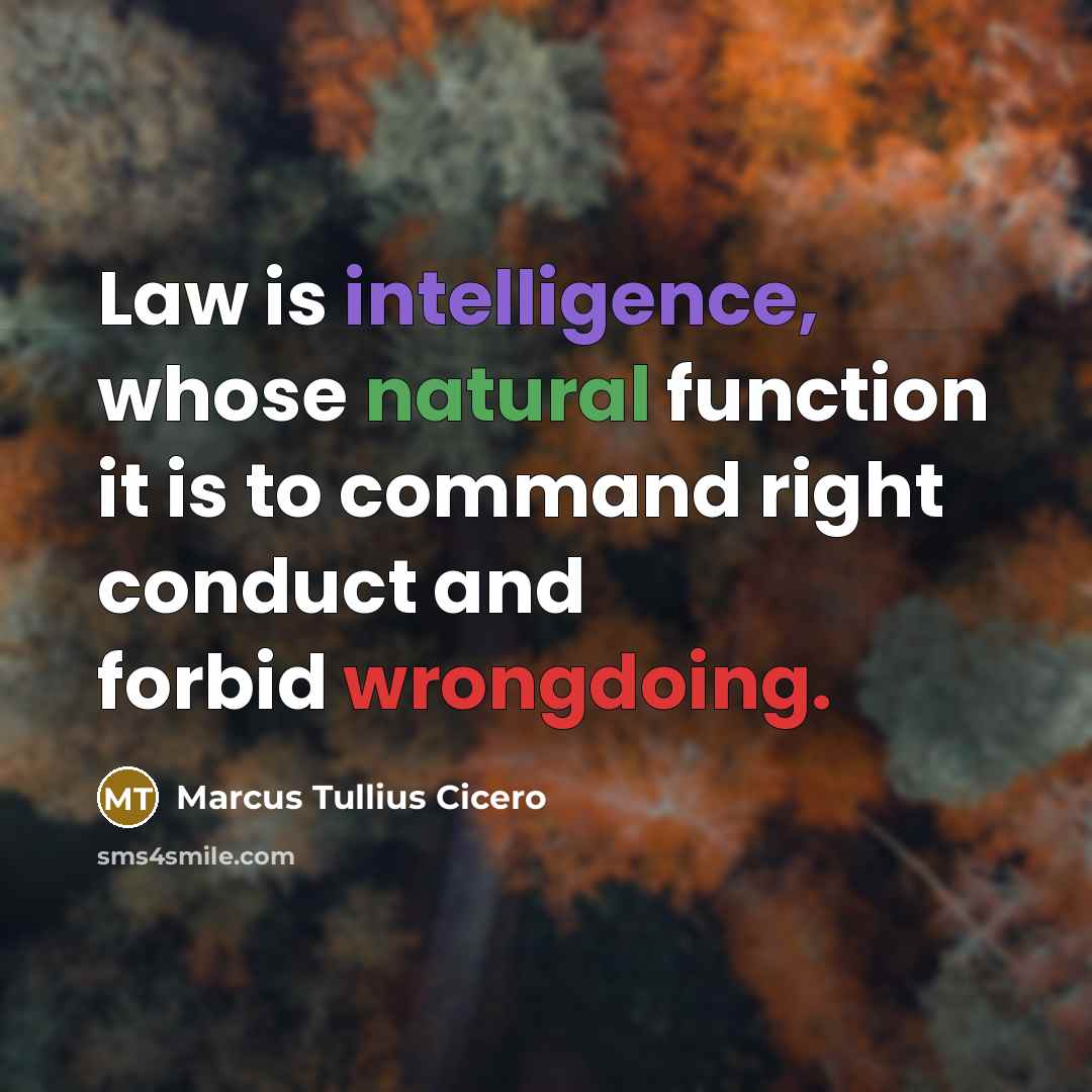 “Law is intelligence, whose natural function it is to command right conduct and forbid wrongdoing.” quote by Marcus Tullius Cicero