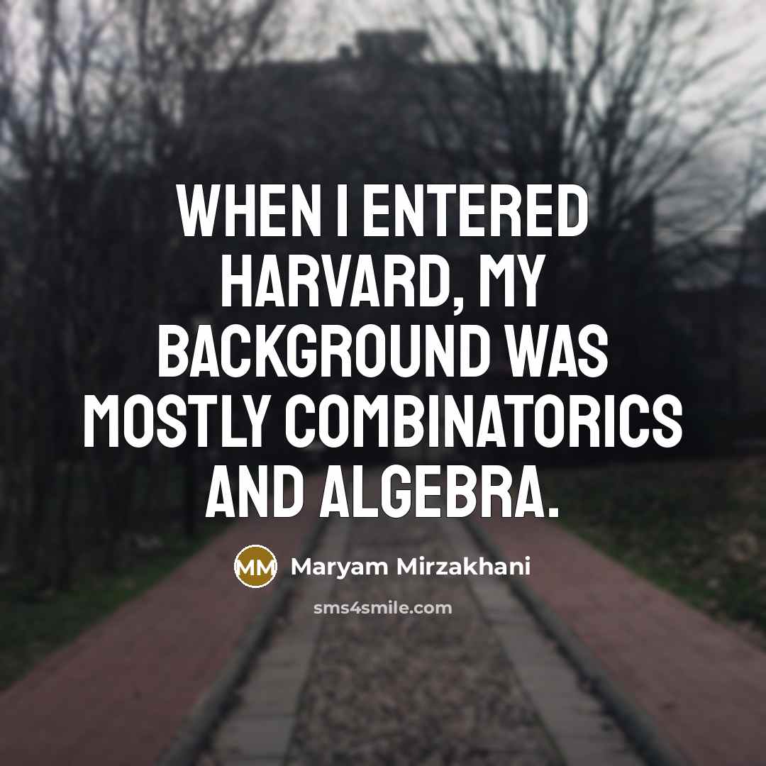 “When I entered Harvard, my background was mostly combinatorics and algebra.” quote by Maryam Mirzakhani
