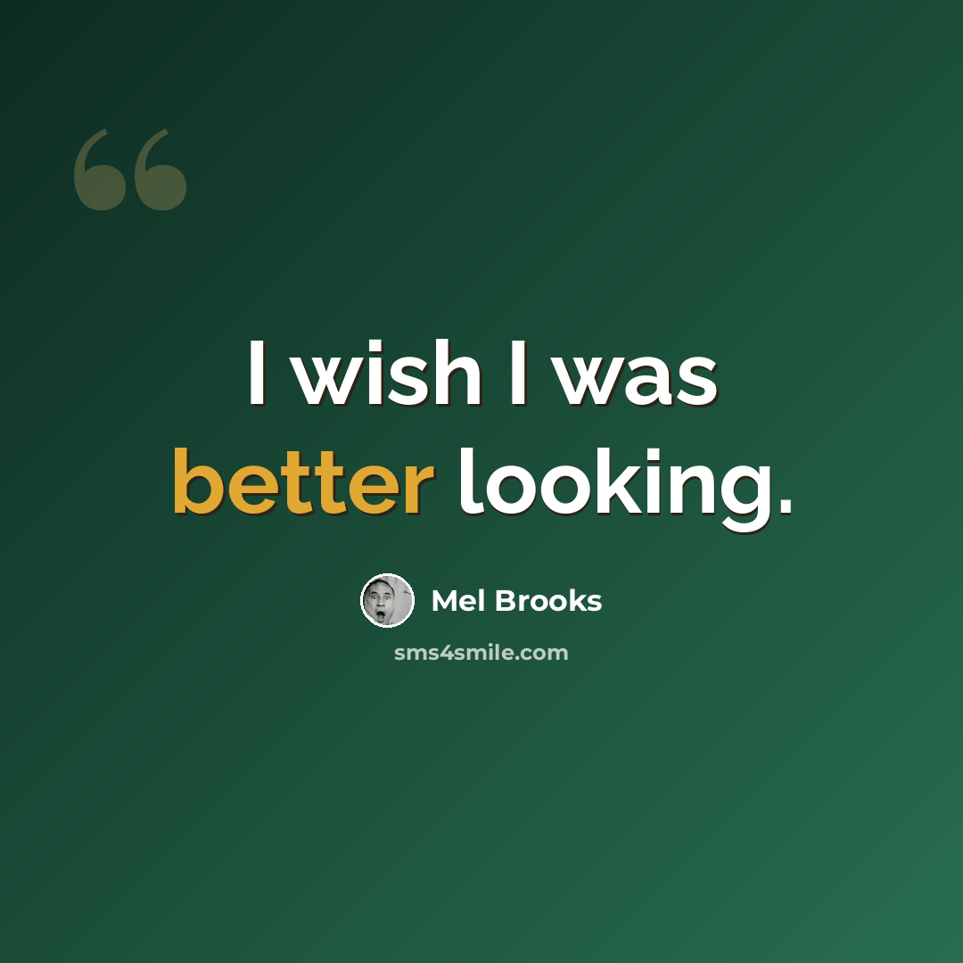 “I wish I was better looking.” quote by Mel Brooks