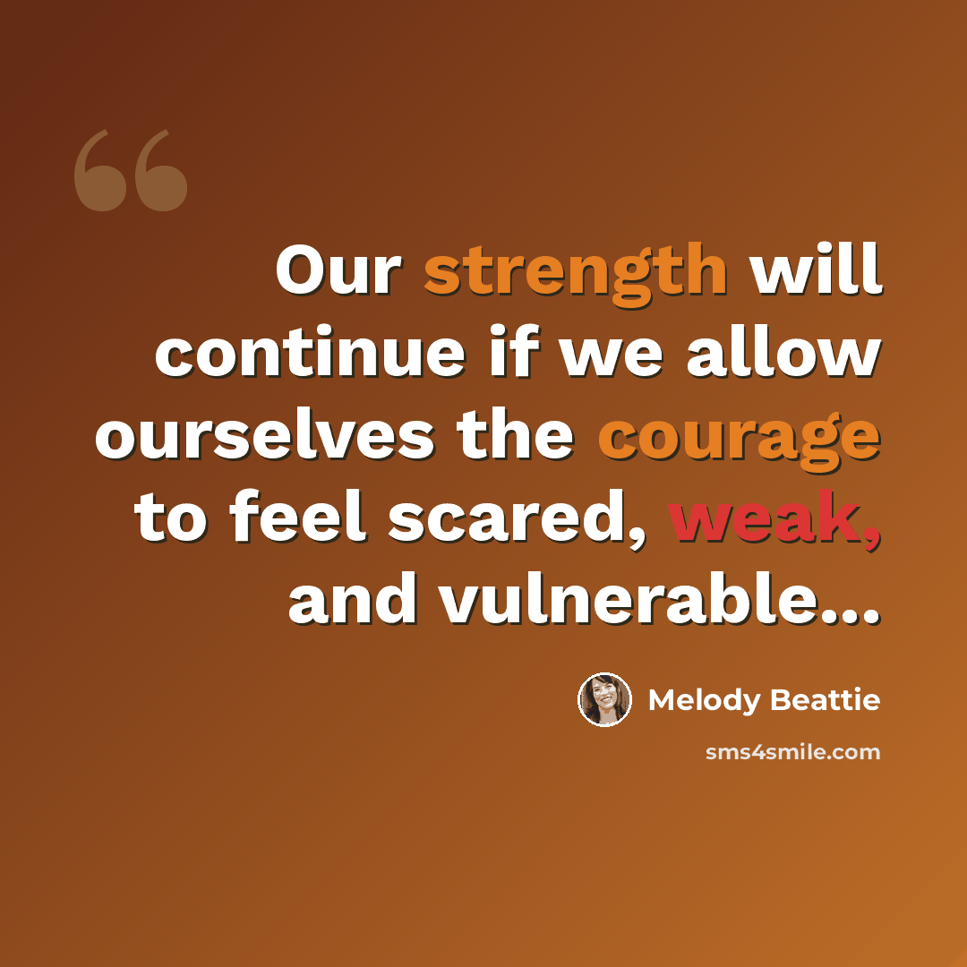 “Our strength will continue if we allow ourselves the courage to feel scared, weak, and vulnerable...” quote by Melody Beattie