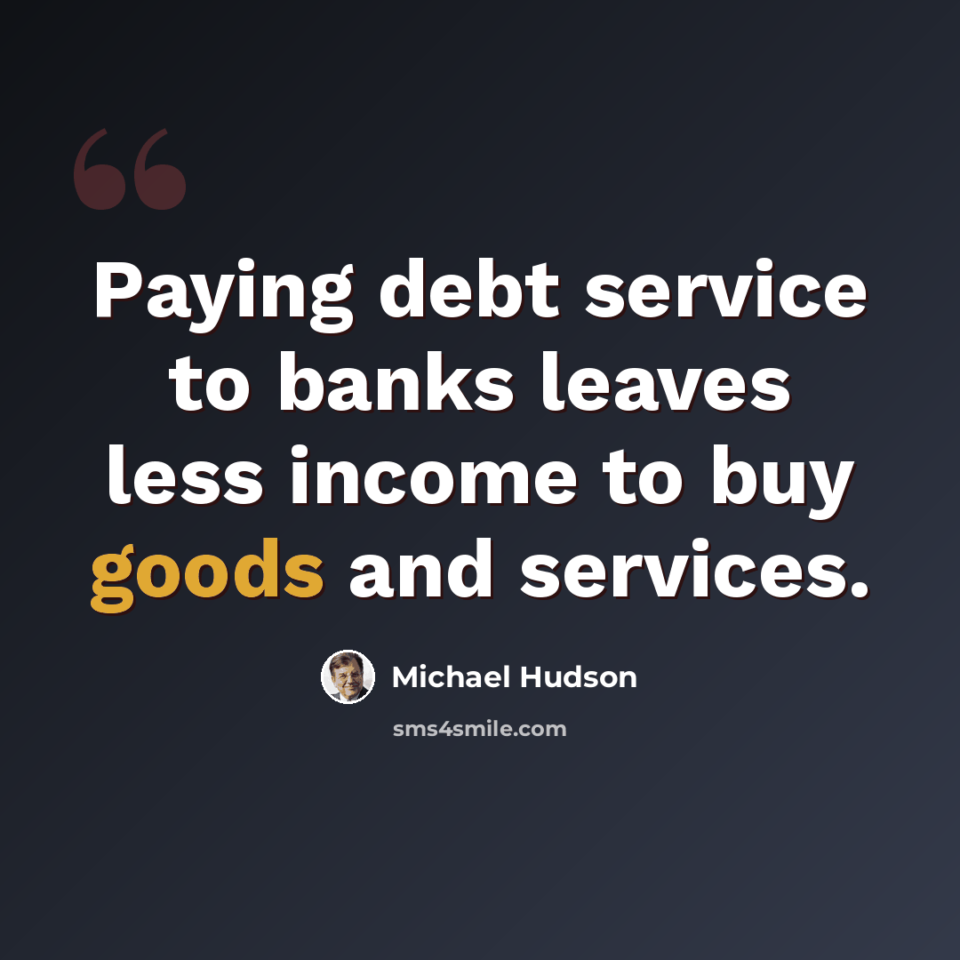 “Paying debt service to banks leaves less income to buy goods and services.” quote by Michael Hudson