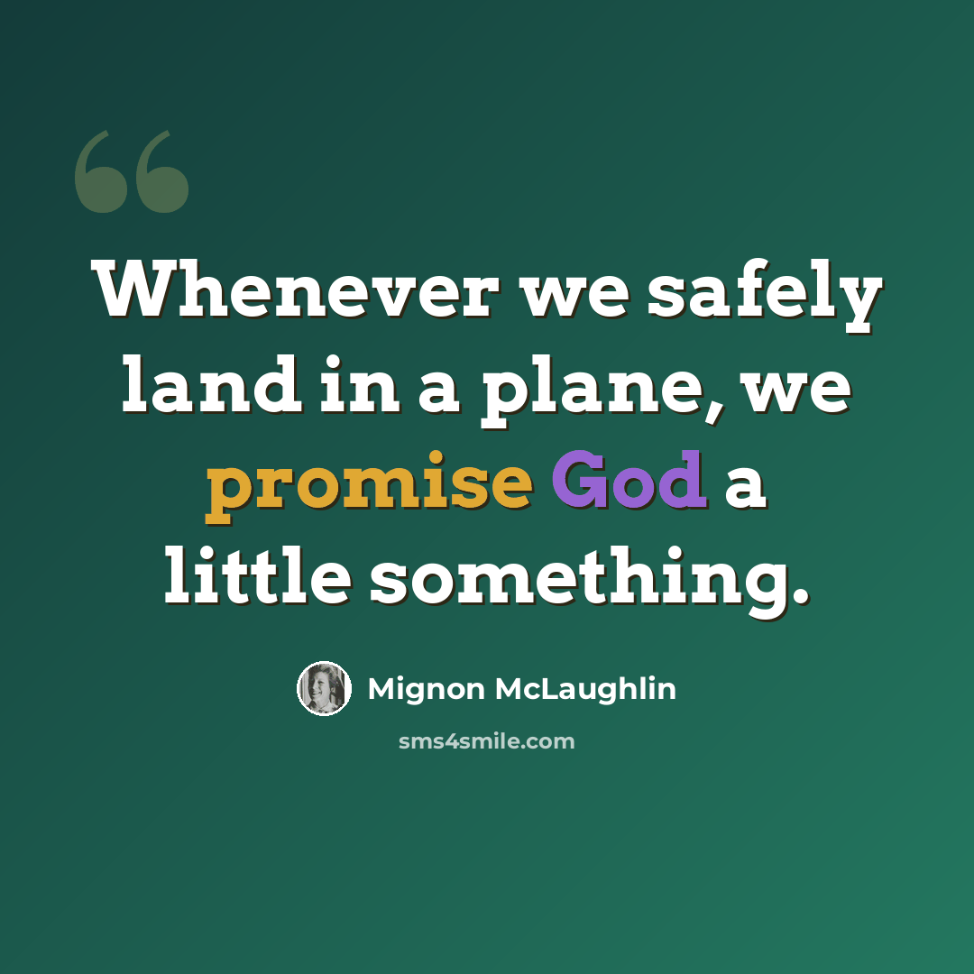 “Whenever we safely land in a plane, we promise God a little something.” quote by Mignon McLaughlin