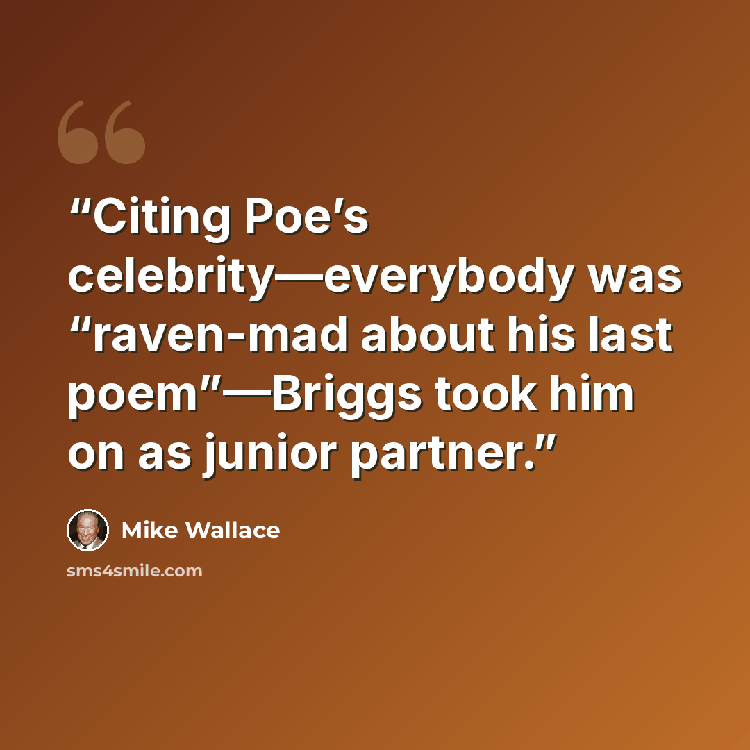 “Citing Poe’s celebrity—everybody was “raven-mad about his last poem”—Briggs took him on as junior partner.” quote by Mike Wallace