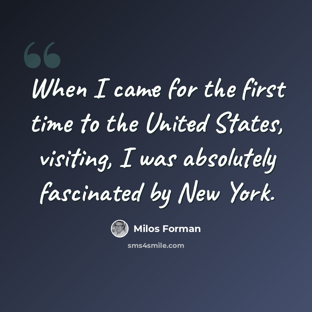 “When I came for the first time to the United States, visiting, I was absolutely fascinated by New York.” quote by Milos Forman