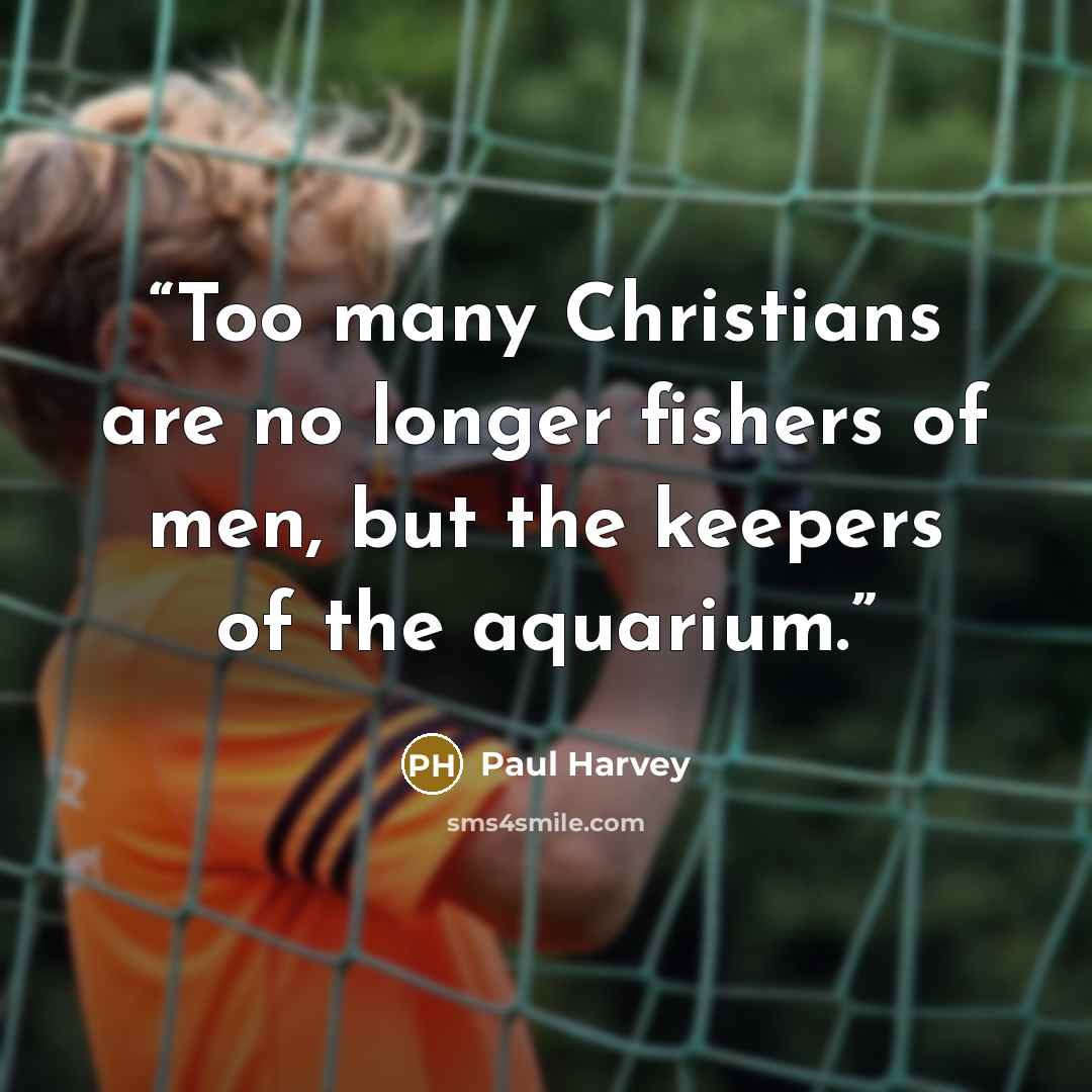 “Too many Christians are no longer fishers of men, but the keepers of the aquarium.” quote by Paul Harvey