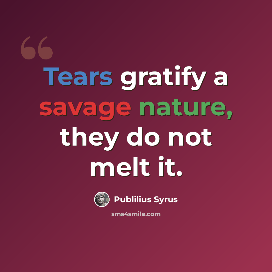 “Tears gratify a savage nature, they do not melt it.” quote by Publilius Syrus