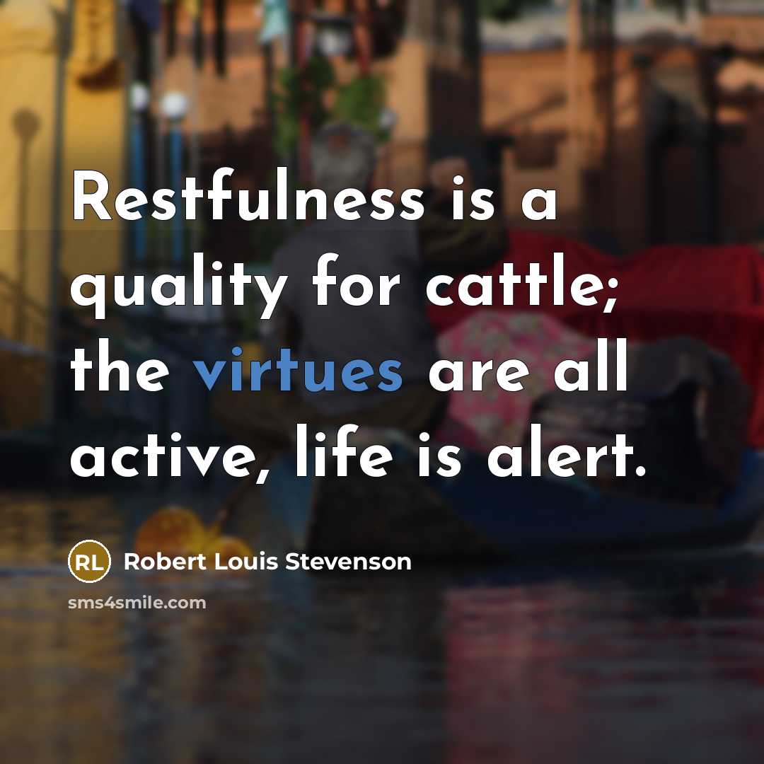 “Restfulness is a quality for cattle; the virtues are all active, life is alert.” quote by Robert Louis Stevenson