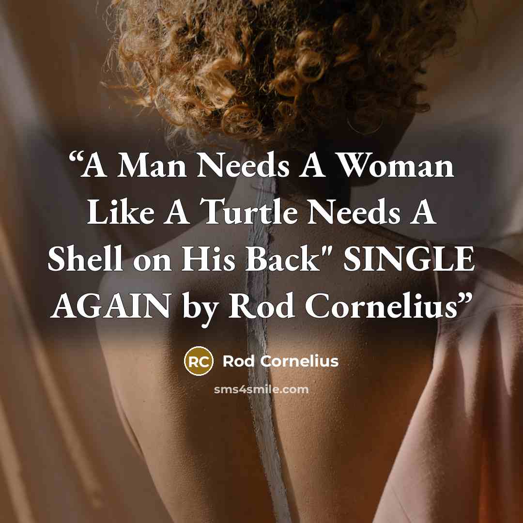 “A Man Needs A Woman Like A Turtle Needs A Shell on His Back" SINGLE AGAIN by Rod Cornelius” quote by Rod Cornelius