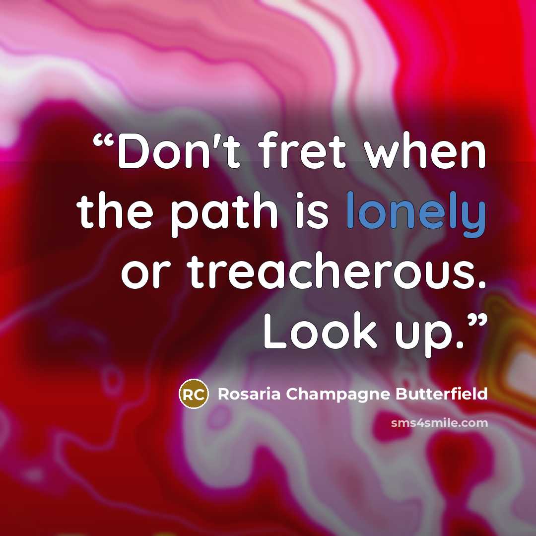 “Don't fret when the path is lonely or treacherous. Look up.” quote by Rosaria Champagne Butterfield