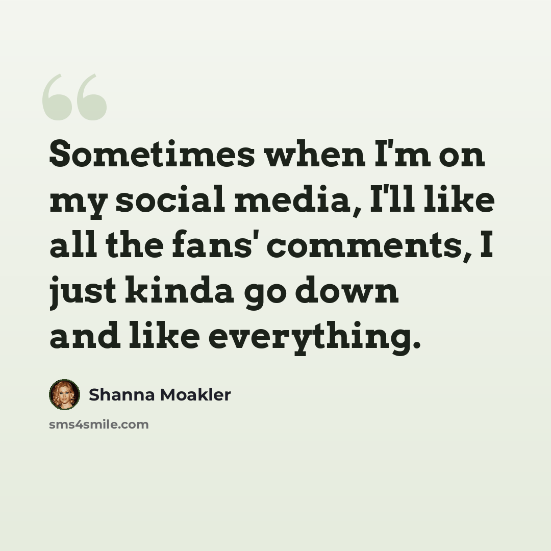 “Sometimes when I'm on my social media, I'll like all the fans' comments, I just kinda go down and like everything.” quote by Shanna Moakler
