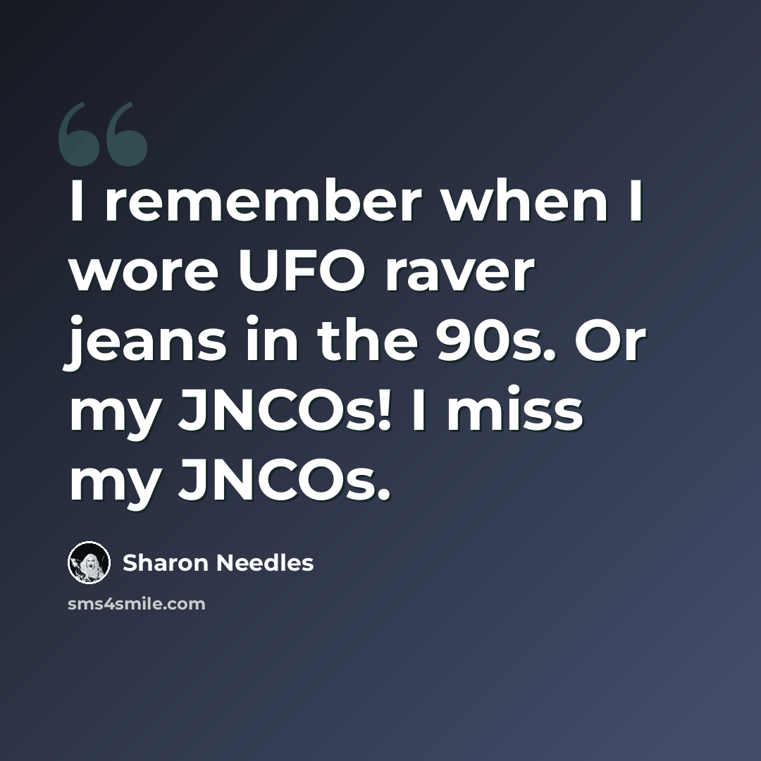 “I remember when I wore UFO raver jeans in the 90s. Or my JNCOs! I miss my JNCOs.” quote by Sharon Needles