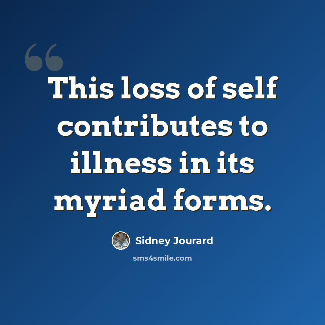 “This loss of self contributes to illness in its myriad forms.” quote by Sidney Jourard