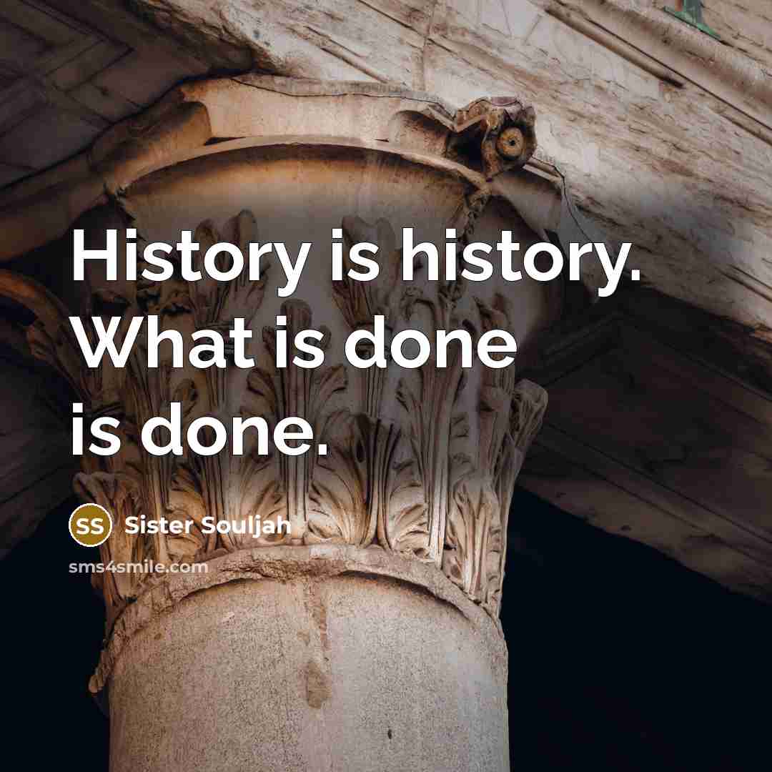 “History is history. What is done is done.” quote by Sister Souljah