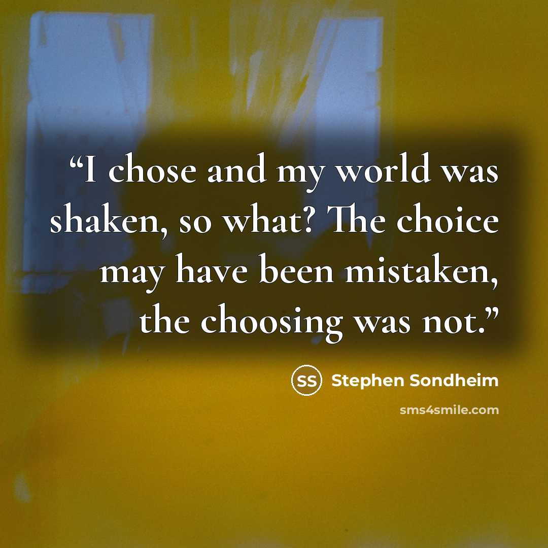 “I chose and my world was shaken, so what? The choice may have been mistaken, the choosing was not.” quote by Stephen Sondheim