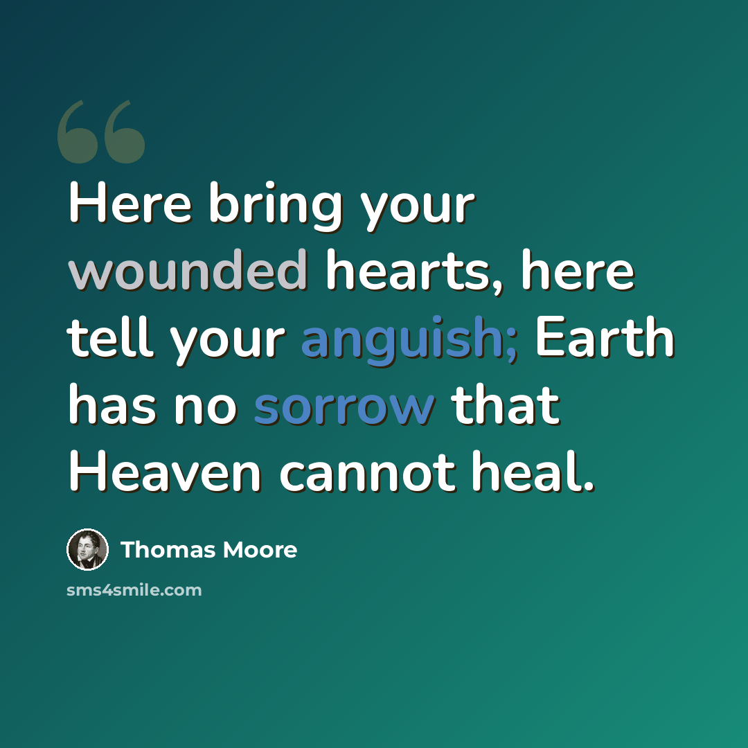 “Here bring your wounded hearts, here tell your anguish; Earth has no sorrow that Heaven cannot heal.” quote by Thomas Moore