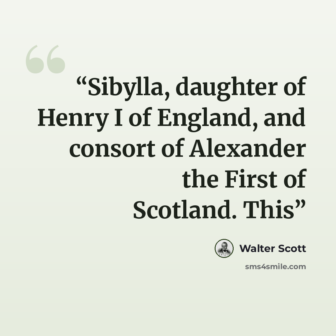“Sibylla, daughter of Henry I of England, and consort of Alexander the First of Scotland. This” quote by Walter Scott